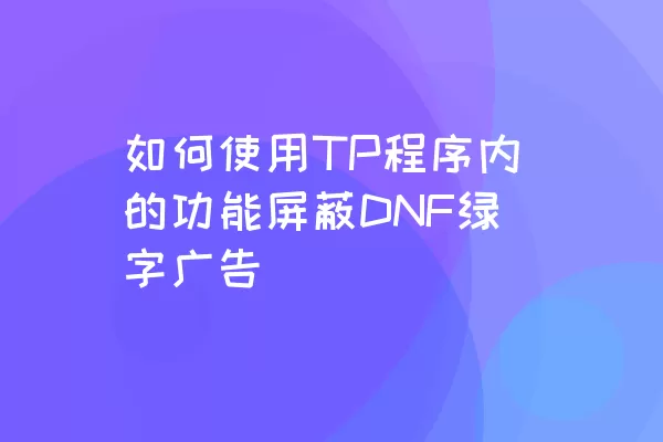 如何使用TP程序内的功能屏蔽DNF绿字广告