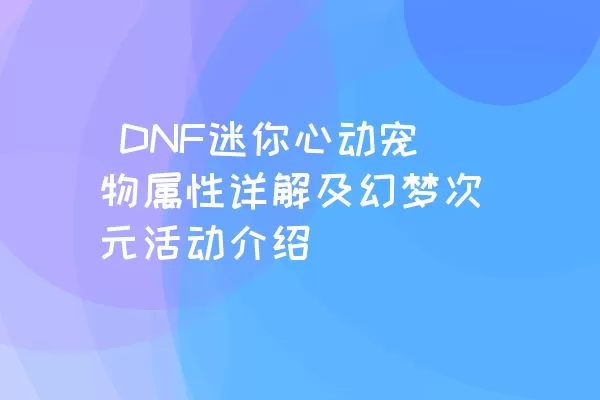 DNF迷你心动宠物属性详解及幻梦次元活动介绍